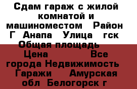 Сдам гараж с жилой комнатой и машиноместом › Район ­ Г. Анапа › Улица ­ гск-12 › Общая площадь ­ 72 › Цена ­ 20 000 - Все города Недвижимость » Гаражи   . Амурская обл.,Белогорск г.